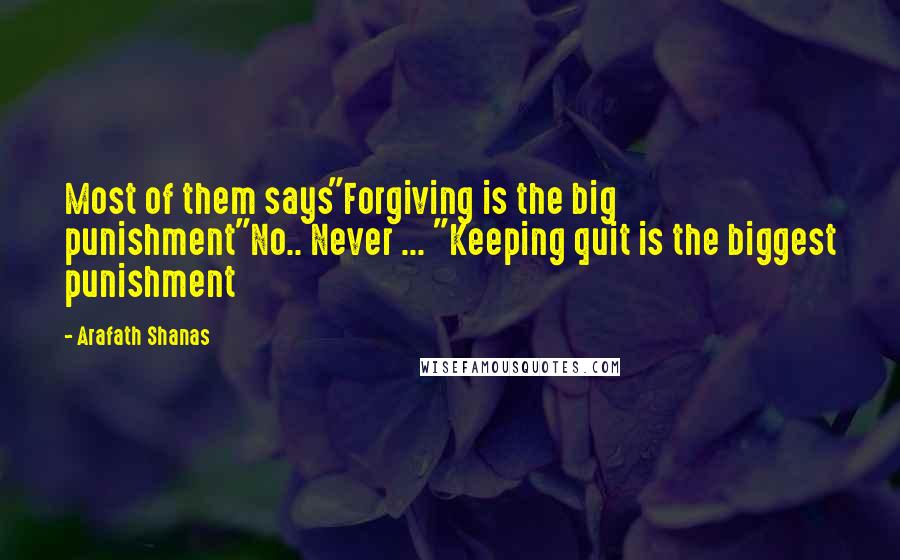 Arafath Shanas Quotes: Most of them says"Forgiving is the big punishment"No.. Never ... "Keeping quit is the biggest punishment