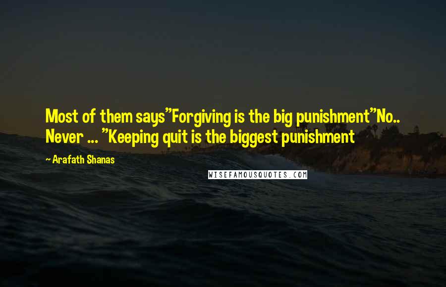 Arafath Shanas Quotes: Most of them says"Forgiving is the big punishment"No.. Never ... "Keeping quit is the biggest punishment