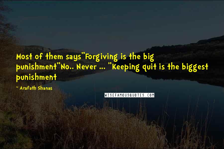 Arafath Shanas Quotes: Most of them says"Forgiving is the big punishment"No.. Never ... "Keeping quit is the biggest punishment