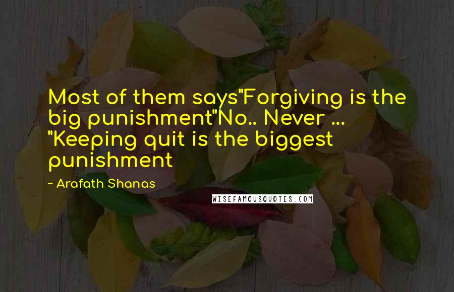 Arafath Shanas Quotes: Most of them says"Forgiving is the big punishment"No.. Never ... "Keeping quit is the biggest punishment