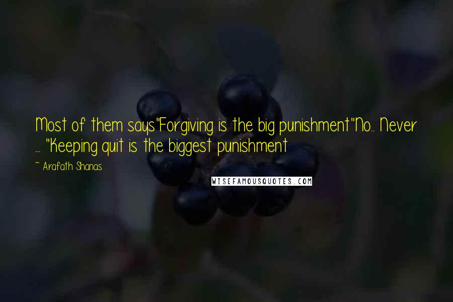 Arafath Shanas Quotes: Most of them says"Forgiving is the big punishment"No.. Never ... "Keeping quit is the biggest punishment