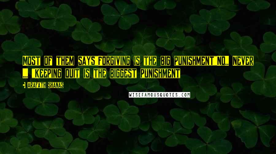 Arafath Shanas Quotes: Most of them says"Forgiving is the big punishment"No.. Never ... "Keeping quit is the biggest punishment