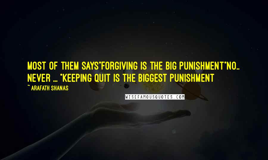 Arafath Shanas Quotes: Most of them says"Forgiving is the big punishment"No.. Never ... "Keeping quit is the biggest punishment