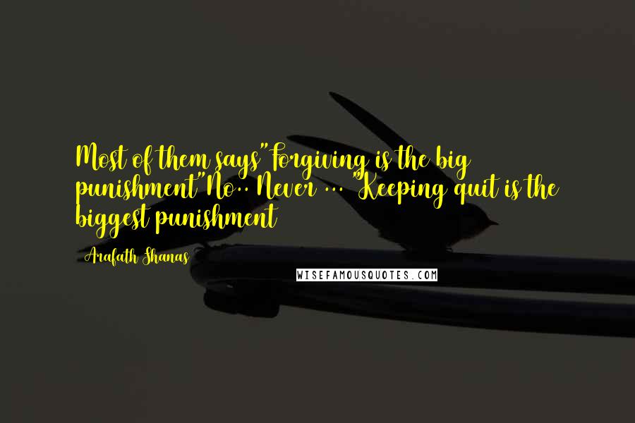 Arafath Shanas Quotes: Most of them says"Forgiving is the big punishment"No.. Never ... "Keeping quit is the biggest punishment