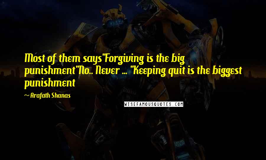 Arafath Shanas Quotes: Most of them says"Forgiving is the big punishment"No.. Never ... "Keeping quit is the biggest punishment