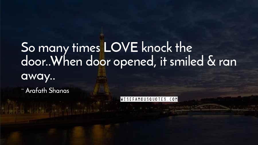 Arafath Shanas Quotes: So many times LOVE knock the door..When door opened, it smiled & ran away..