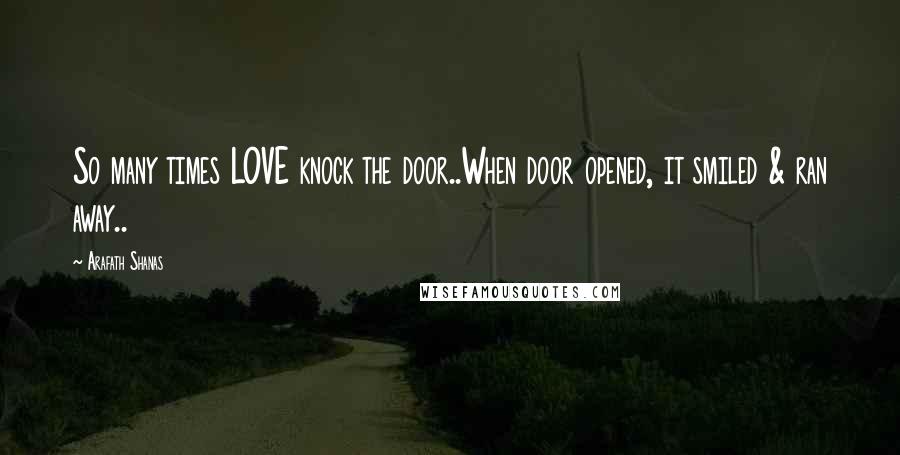 Arafath Shanas Quotes: So many times LOVE knock the door..When door opened, it smiled & ran away..