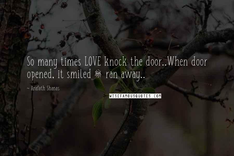 Arafath Shanas Quotes: So many times LOVE knock the door..When door opened, it smiled & ran away..