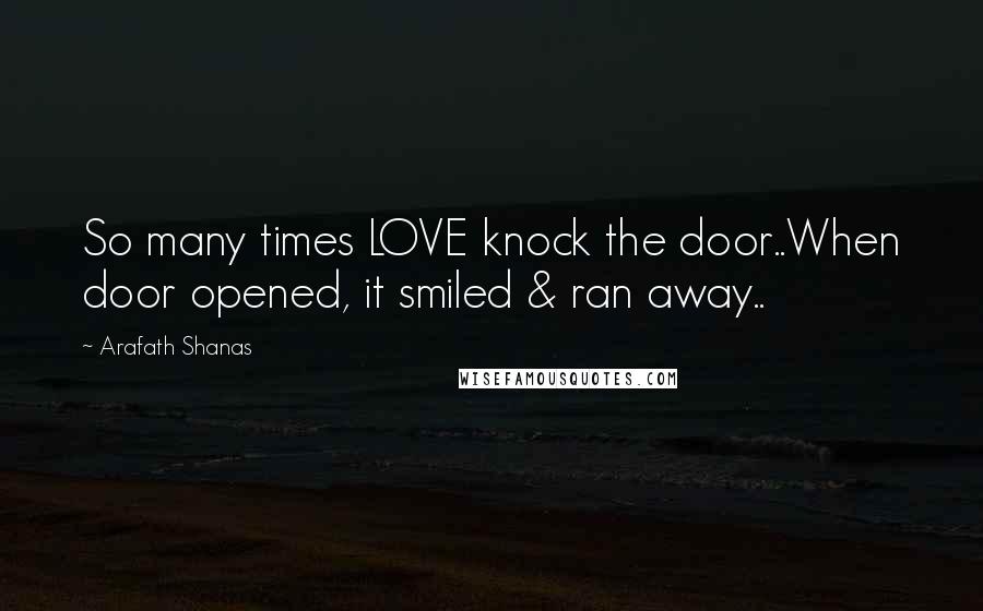Arafath Shanas Quotes: So many times LOVE knock the door..When door opened, it smiled & ran away..