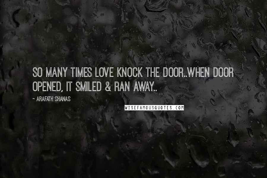 Arafath Shanas Quotes: So many times LOVE knock the door..When door opened, it smiled & ran away..