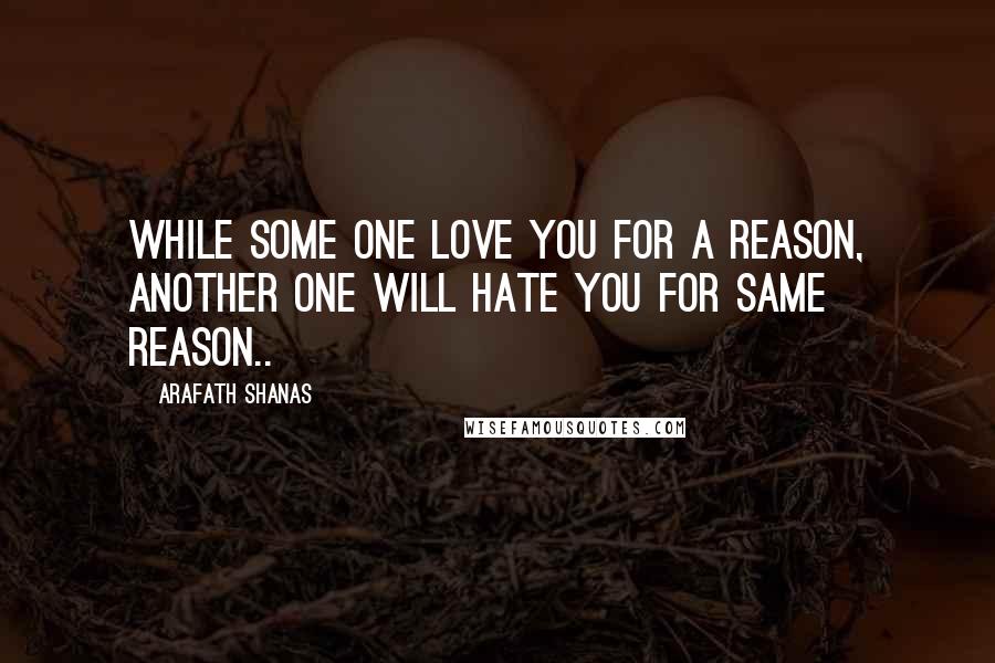 Arafath Shanas Quotes: While some one LOVE you for a reason, another one will HATE you for same reason..