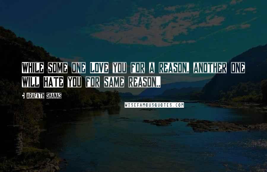 Arafath Shanas Quotes: While some one LOVE you for a reason, another one will HATE you for same reason..