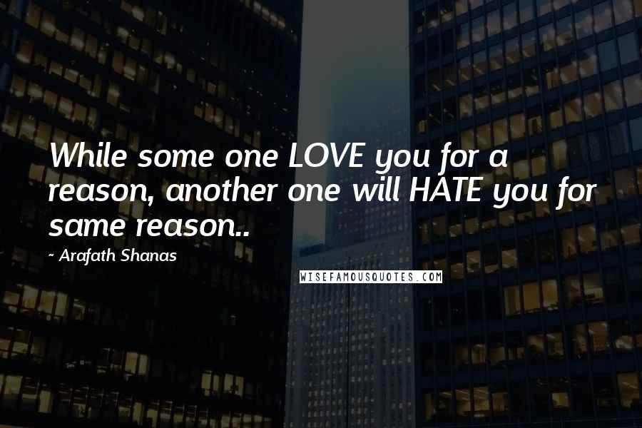 Arafath Shanas Quotes: While some one LOVE you for a reason, another one will HATE you for same reason..