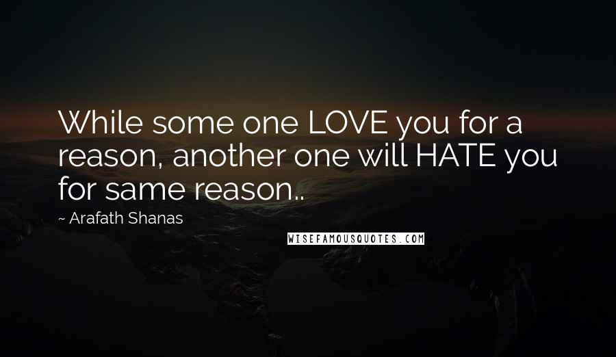 Arafath Shanas Quotes: While some one LOVE you for a reason, another one will HATE you for same reason..