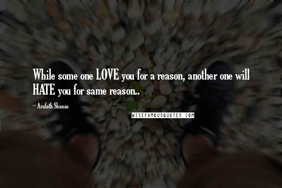 Arafath Shanas Quotes: While some one LOVE you for a reason, another one will HATE you for same reason..