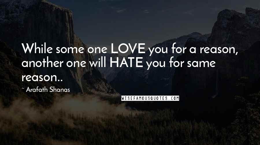 Arafath Shanas Quotes: While some one LOVE you for a reason, another one will HATE you for same reason..