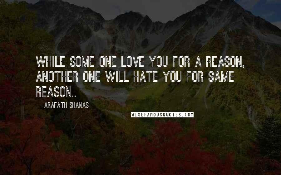 Arafath Shanas Quotes: While some one LOVE you for a reason, another one will HATE you for same reason..