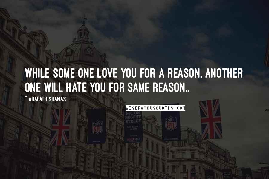 Arafath Shanas Quotes: While some one LOVE you for a reason, another one will HATE you for same reason..