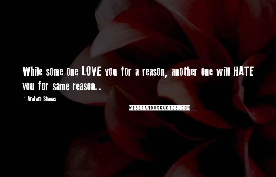 Arafath Shanas Quotes: While some one LOVE you for a reason, another one will HATE you for same reason..