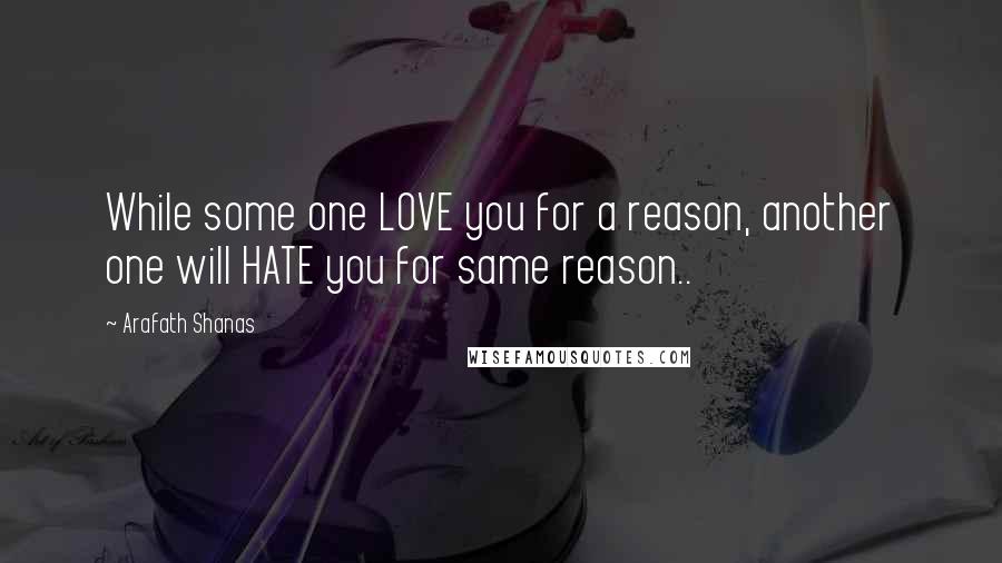 Arafath Shanas Quotes: While some one LOVE you for a reason, another one will HATE you for same reason..