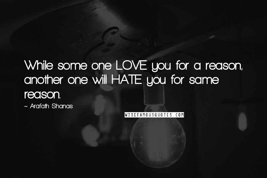 Arafath Shanas Quotes: While some one LOVE you for a reason, another one will HATE you for same reason..