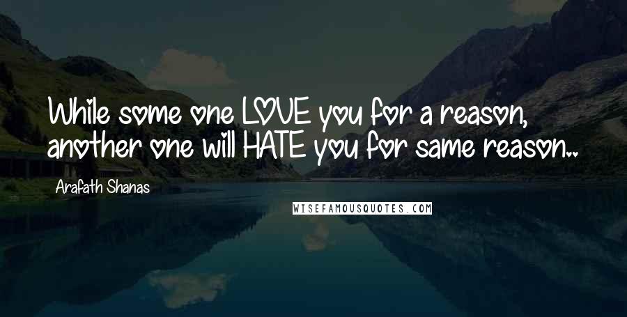 Arafath Shanas Quotes: While some one LOVE you for a reason, another one will HATE you for same reason..