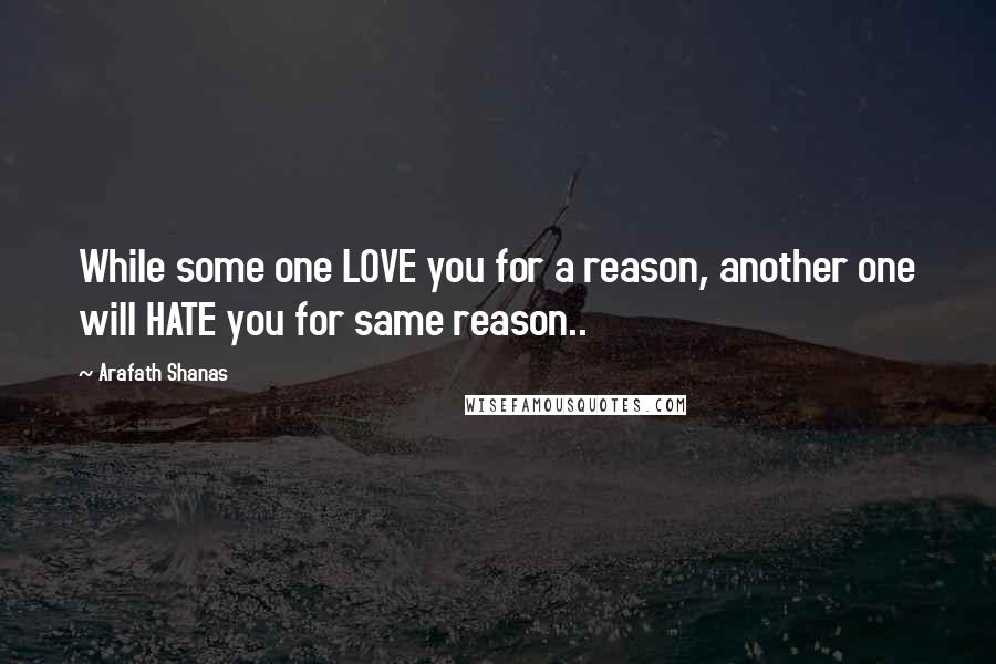 Arafath Shanas Quotes: While some one LOVE you for a reason, another one will HATE you for same reason..