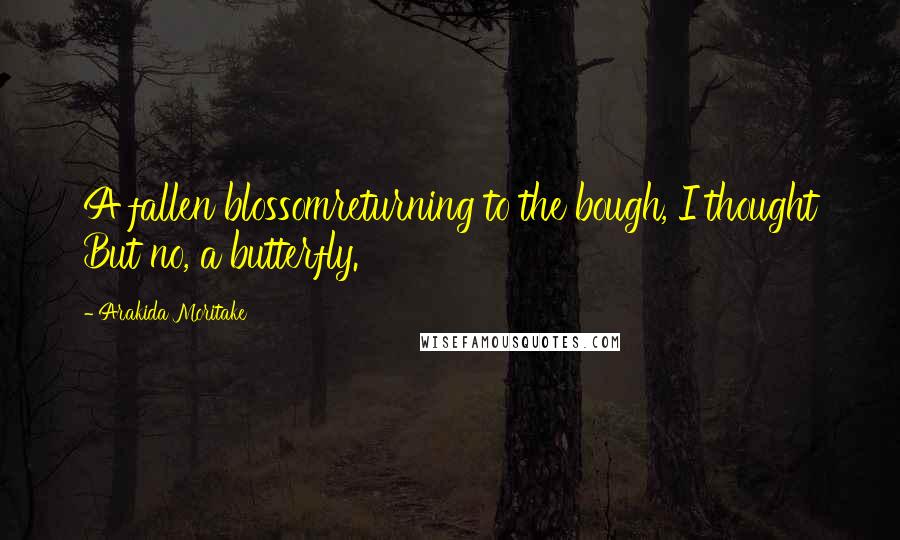 Arakida Moritake Quotes: A fallen blossomreturning to the bough, I thought But no, a butterfly.