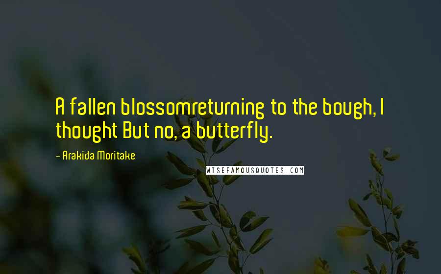 Arakida Moritake Quotes: A fallen blossomreturning to the bough, I thought But no, a butterfly.