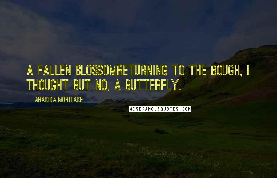 Arakida Moritake Quotes: A fallen blossomreturning to the bough, I thought But no, a butterfly.