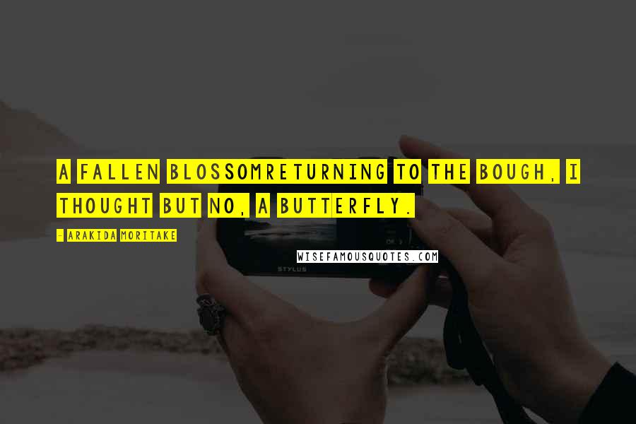 Arakida Moritake Quotes: A fallen blossomreturning to the bough, I thought But no, a butterfly.