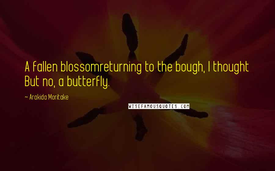 Arakida Moritake Quotes: A fallen blossomreturning to the bough, I thought But no, a butterfly.