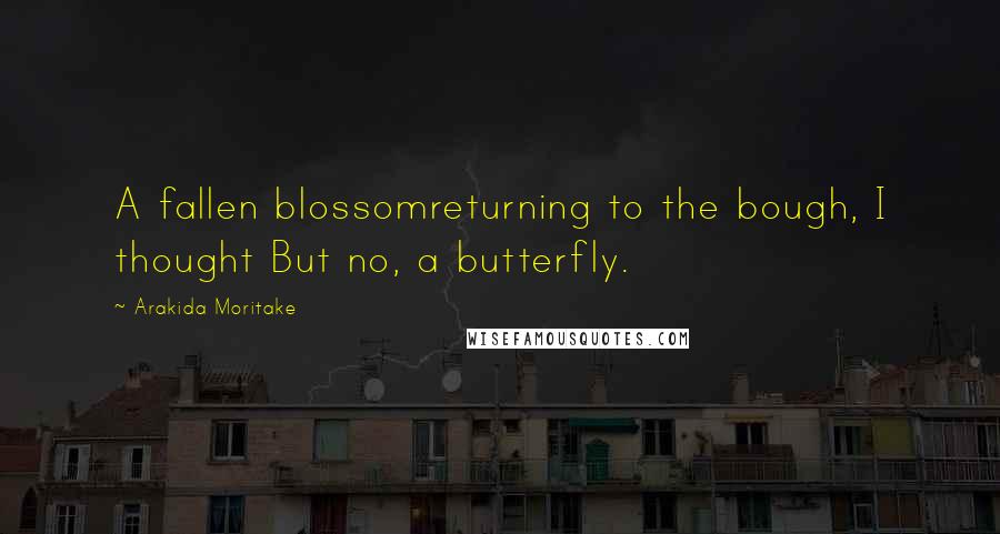 Arakida Moritake Quotes: A fallen blossomreturning to the bough, I thought But no, a butterfly.