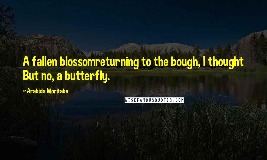 Arakida Moritake Quotes: A fallen blossomreturning to the bough, I thought But no, a butterfly.