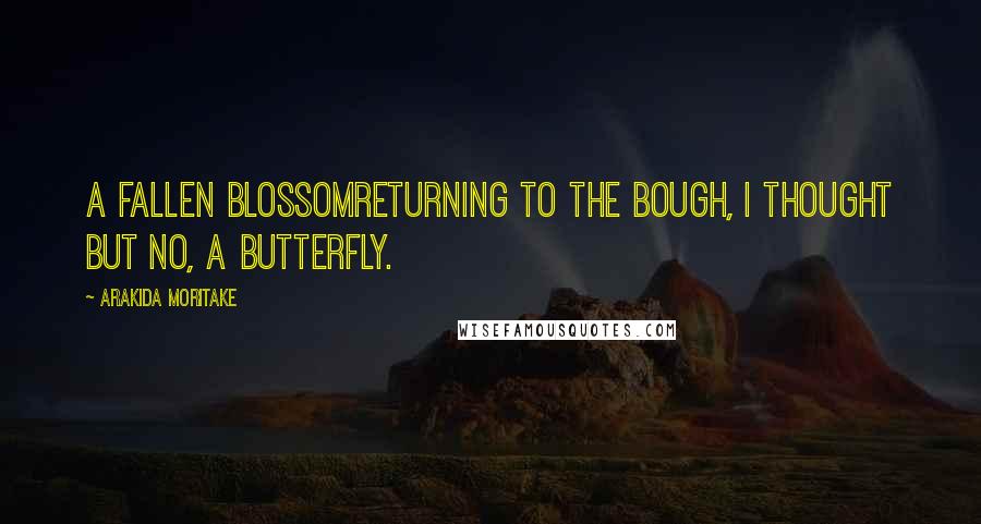 Arakida Moritake Quotes: A fallen blossomreturning to the bough, I thought But no, a butterfly.