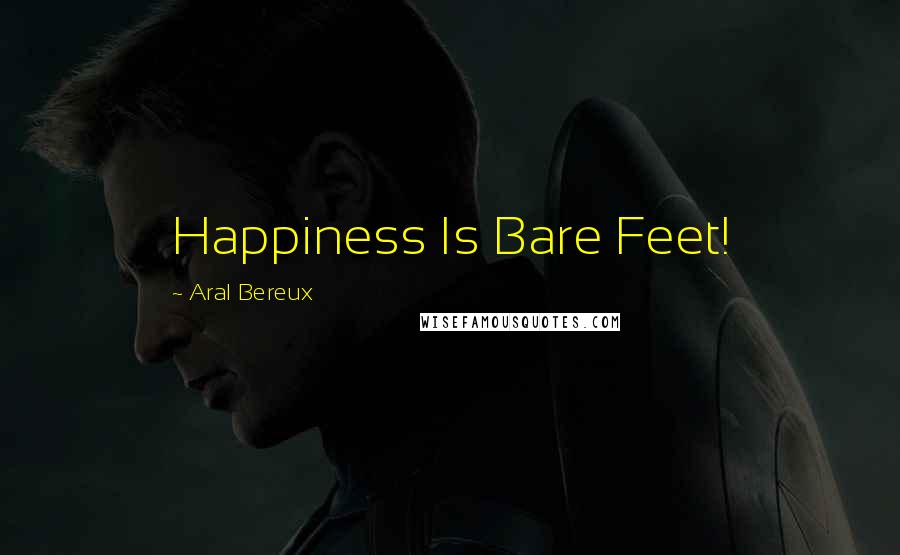 Aral Bereux Quotes: Happiness Is Bare Feet!