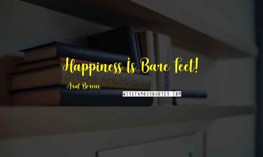 Aral Bereux Quotes: Happiness Is Bare Feet!