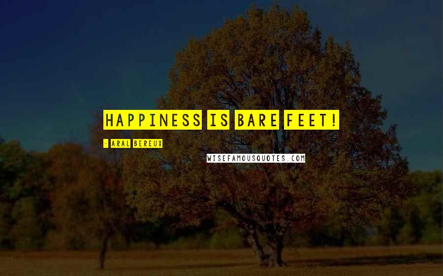 Aral Bereux Quotes: Happiness Is Bare Feet!