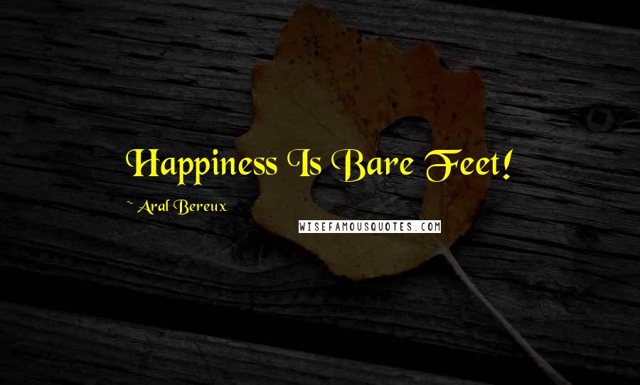 Aral Bereux Quotes: Happiness Is Bare Feet!