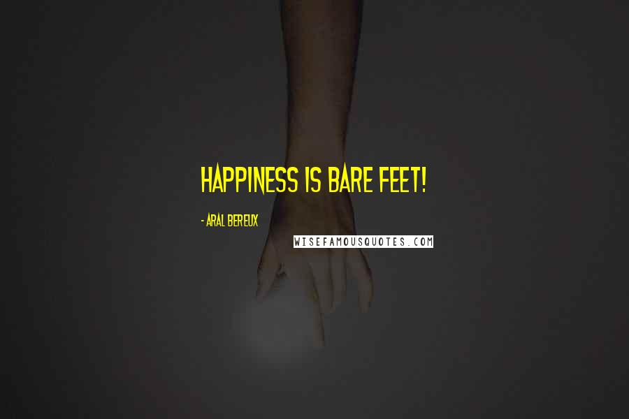 Aral Bereux Quotes: Happiness Is Bare Feet!