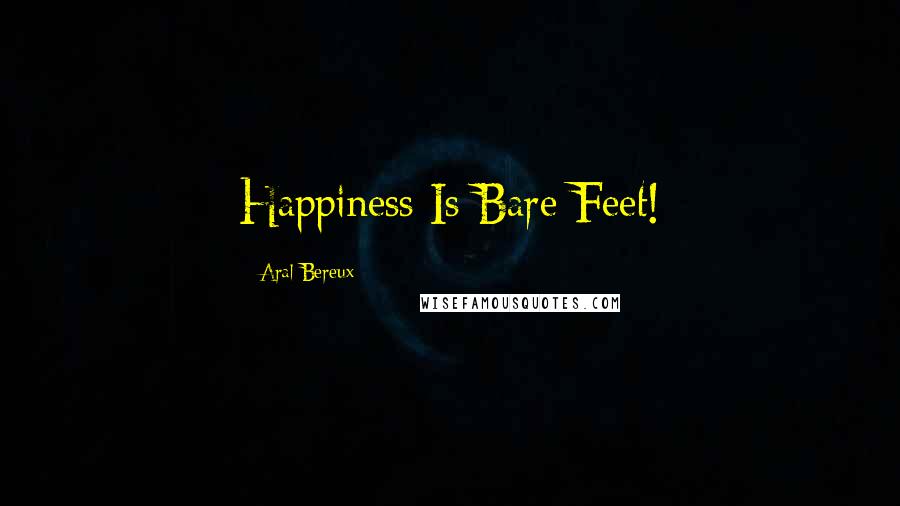 Aral Bereux Quotes: Happiness Is Bare Feet!