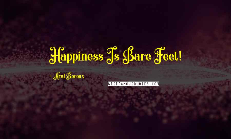 Aral Bereux Quotes: Happiness Is Bare Feet!