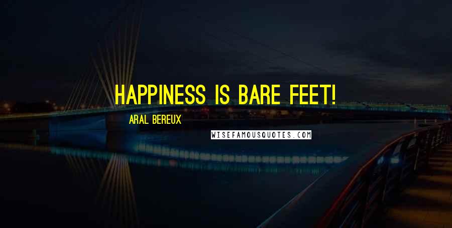 Aral Bereux Quotes: Happiness Is Bare Feet!