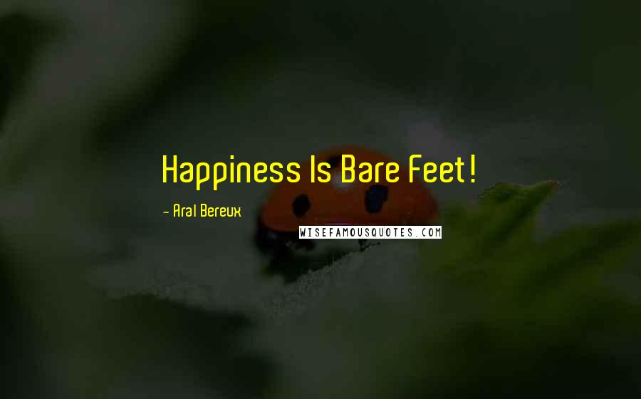 Aral Bereux Quotes: Happiness Is Bare Feet!