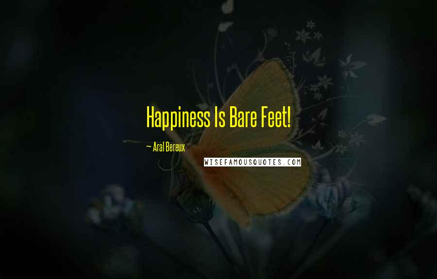 Aral Bereux Quotes: Happiness Is Bare Feet!