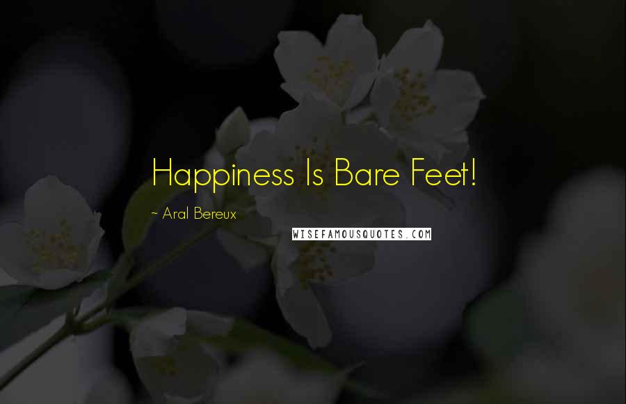 Aral Bereux Quotes: Happiness Is Bare Feet!