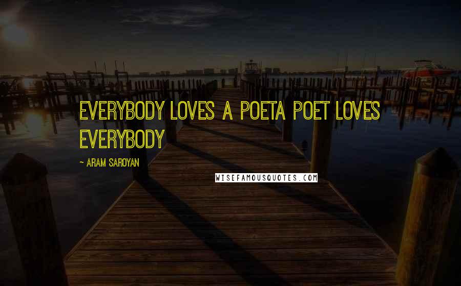 Aram Saroyan Quotes: everybody loves a poeta poet loves everybody