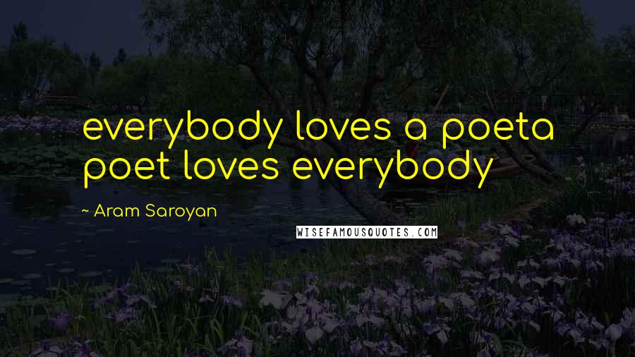 Aram Saroyan Quotes: everybody loves a poeta poet loves everybody