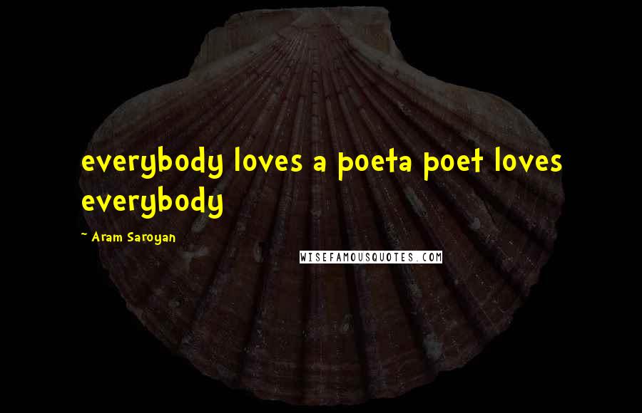 Aram Saroyan Quotes: everybody loves a poeta poet loves everybody