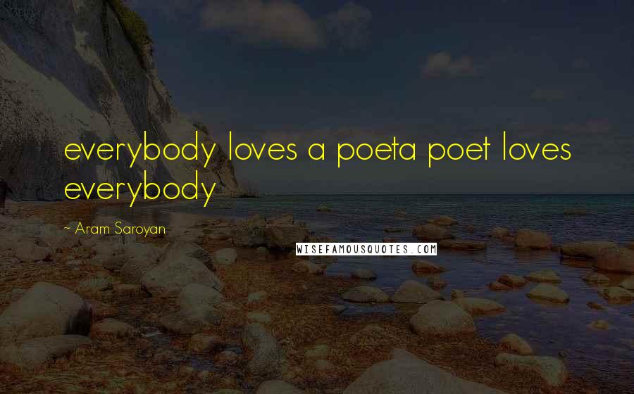 Aram Saroyan Quotes: everybody loves a poeta poet loves everybody